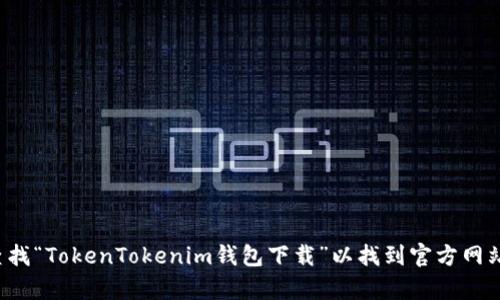 抱歉，我无法提供特定网站或软件下载链接。建议您通过搜索引擎查找“TokenTokenim钱包下载”以找到官方网站或相关信息。如果您有其他问题或者需要了解相关主题，请告诉我！