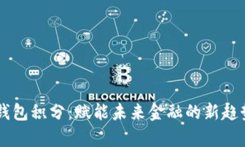 Epay区块链钱包积分：赋能未来金融的新趋势与投资机遇