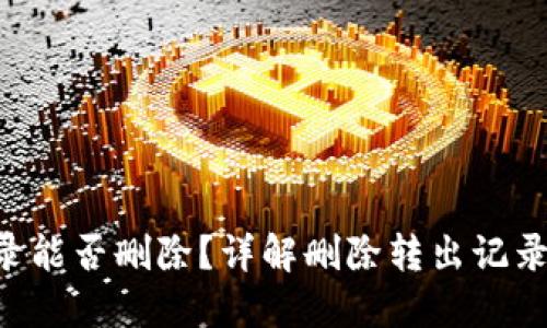 Tokenim转出记录能否删除？详解删除转出记录的可能性与影响
