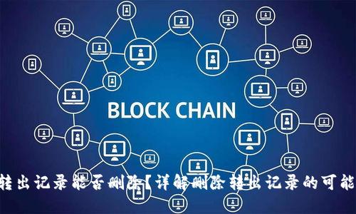 Tokenim转出记录能否删除？详解删除转出记录的可能性与影响