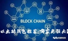 以太坊钱包推荐：哪家更强大？