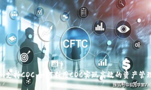 Tokenim支持CDC：如何利用CDC实现高效的资产管理和交易