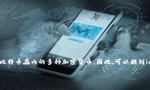 比特币是一种广泛使用的数字货币，而imToken钱包则是一个非常受欢迎的数字资产钱包，用户可以用它来存储、管理和交易包括比特币在内的多种加密货币。因此，可以提到imToken钱包与比特币之间的关系。imToken钱包支持比特币的存储和管理，用户可以通过该钱包方便地进行比特币的转账和交易。

如果您需要有关比特币和imToken钱包的更多信息或具体内容，请告诉我！