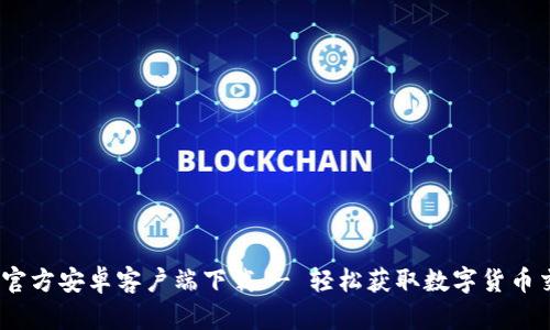 Tokenim官方安卓客户端下载 - 轻松获取数字货币交易平台!