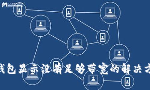 Tokenim钱包显示没有足够带宽的解决方案与技巧