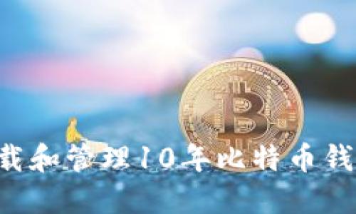 如何安全下载和管理10年比特币钱包：终极指南