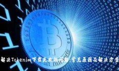 解决Tokenim下载失败的问题：常见原因及解决方案