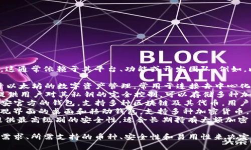 区块链钱包可以有多种名称，这通常依赖于其平台、功能或开发团队。例如，比较知名的区块链钱包包括：

1. **MetaMask**：主要用于以太坊的数字资产管理，常用于连接去中心化交易所和DApps。
2. **Coinbase Wallet**：提供用户对其私钥的完全控制，可以存储多种加密货币。
3. **Trust Wallet**：是币安官方的钱包，支持多种区块链及其代币，用户界面友好。
4. **Exodus**：一款拥有美观界面的桌面和移动钱包，支持多种加密货币。
5. **Ledger**：硬件钱包，提供最高级别的安全性，适合长期持有大额加密资产的用户。

选择哪个钱包要根据个人的需求、所需支持的币种、安全性和易用性来决定。